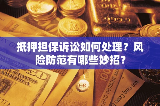 武汉抵押担保诉讼如何处理？风险防范有哪些妙招？