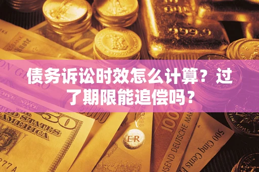 武汉债务诉讼时效怎么计算？过了期限能追偿吗？