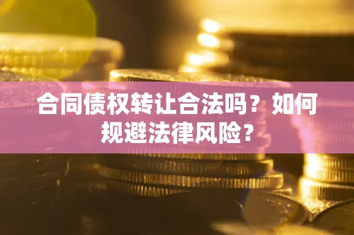 武汉合同债权转让合法吗？如何规避法律风险？