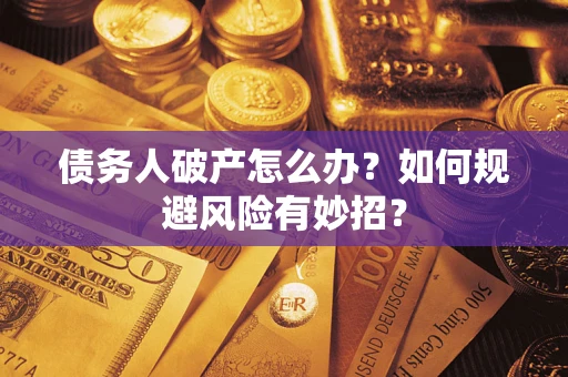 武汉债务人破产怎么办？如何规避风险有妙招？