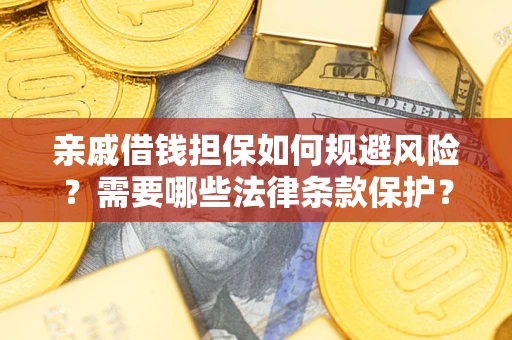 武汉亲戚借钱担保如何规避风险？需要哪些法律条款保护？