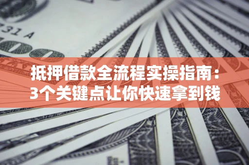 武汉抵押借款全流程实操指南：3个关键点让你快速拿到钱