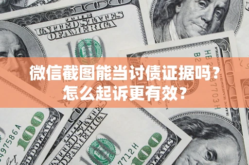 武汉微信截图能当讨债证据吗？怎么起诉更有效？
