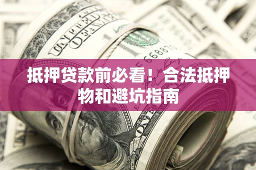 武汉抵押贷款前必看！合法抵押物和避坑指南