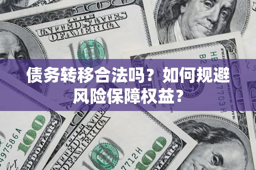 武汉债务转移合法吗？如何规避风险保障权益？