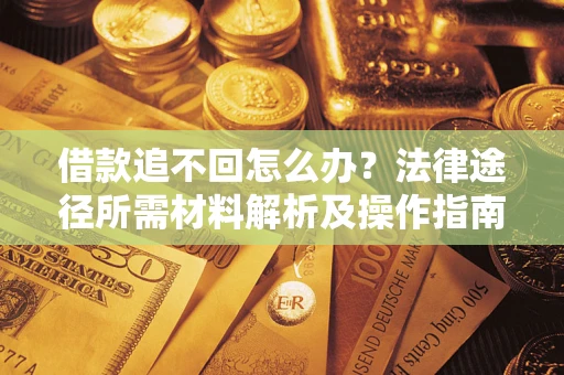武汉借款追不回怎么办？法律途径所需材料解析及操作指南