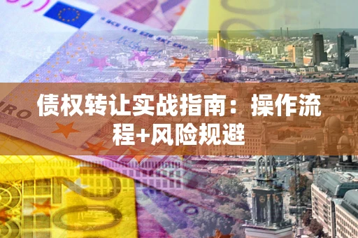 武汉债权转让实战指南：操作流程+风险规避