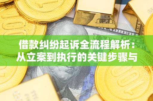武汉借款纠纷起诉全流程解析：从立案到执行的关键步骤与防败诉指南