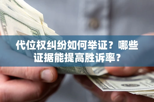 武汉代位权纠纷如何举证？哪些证据能提高胜诉率？