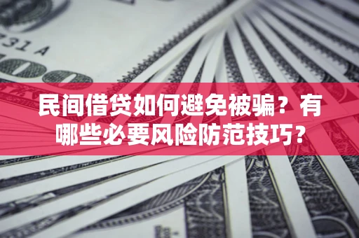 武汉民间借贷如何避免被骗？有哪些必要风险防范技巧？