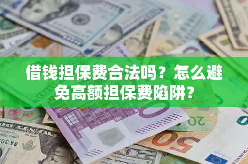 武汉借钱担保费合法吗？怎么避免高额担保费陷阱？