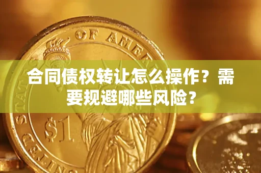 武汉合同债权转让怎么操作？需要规避哪些风险？