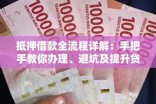 武汉抵押借款全流程详解：手把手教你办理、避坑及提升贷款额度