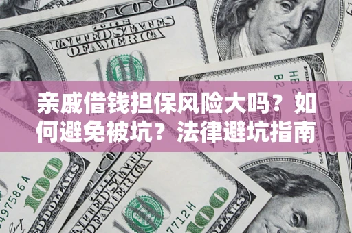 武汉亲戚借钱担保风险大吗？如何避免被坑？法律避坑指南