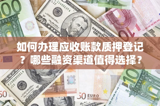 武汉如何办理应收账款质押登记？哪些融资渠道值得选择？
