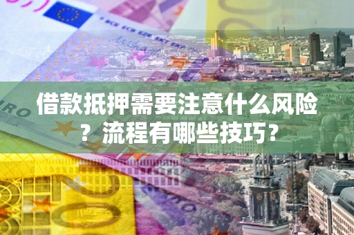 武汉借款抵押需要注意什么风险？流程有哪些技巧？