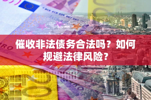 武汉催收非法债务合法吗？如何规避法律风险？
