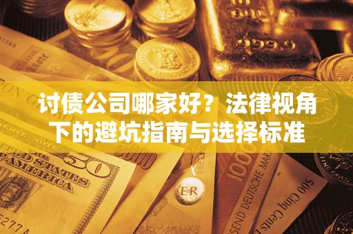 武汉讨债公司哪家好？法律视角下的避坑指南与选择标准