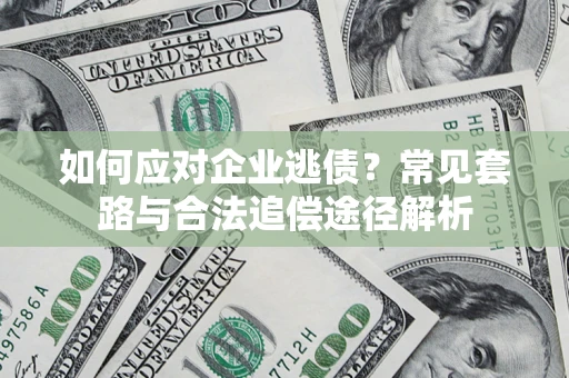 武汉如何应对企业逃债？常见套路与合法追偿途径解析
