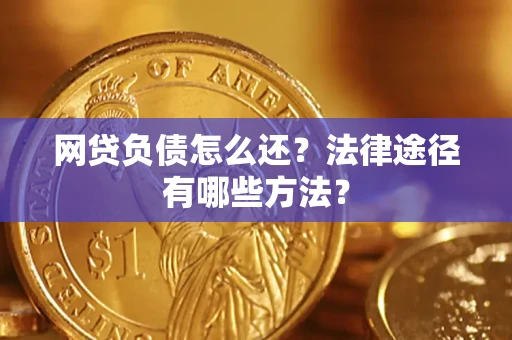 武汉网贷负债怎么还？法律途径有哪些方法？