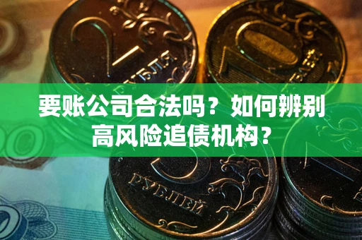 武汉要账公司合法吗？如何辨别高风险追债机构？