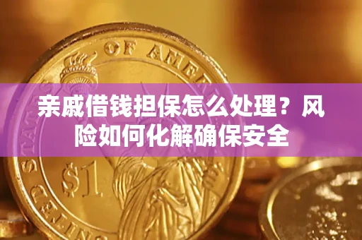 武汉亲戚借钱担保怎么处理？风险如何化解确保安全