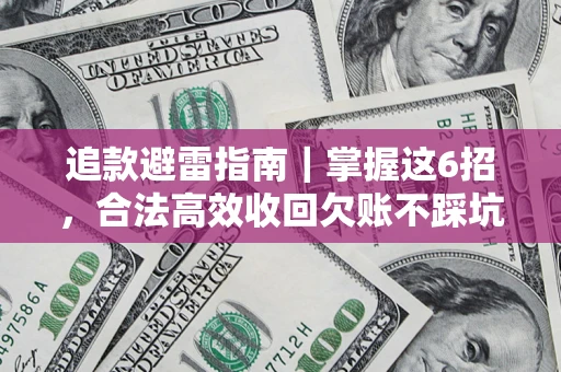 武汉追款避雷指南｜掌握这6招，合法高效收回欠账不踩坑