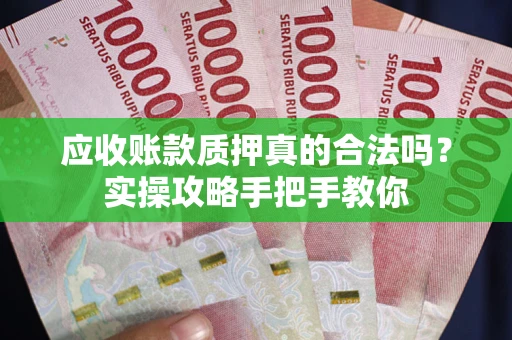 武汉应收账款质押真的合法吗？实操攻略手把手教你