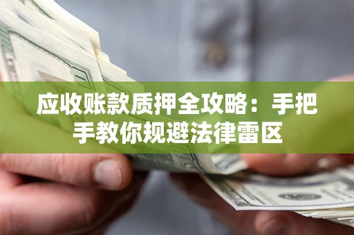 武汉应收账款质押全攻略：手把手教你规避法律雷区