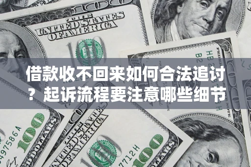 武汉借款收不回来如何合法追讨？起诉流程要注意哪些细节？