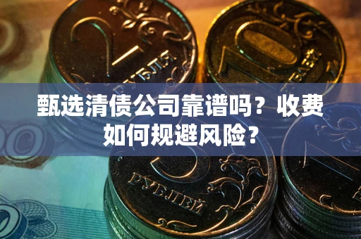 武汉甄选清债公司靠谱吗？收费如何规避风险？