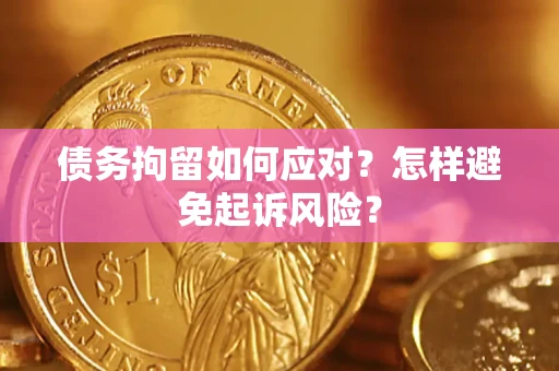 武汉债务拘留如何应对？怎样避免起诉风险？