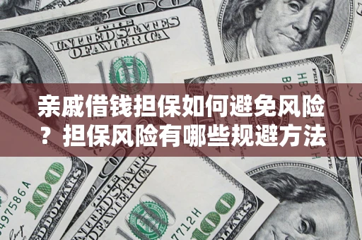 武汉亲戚借钱担保如何避免风险？担保风险有哪些规避方法？