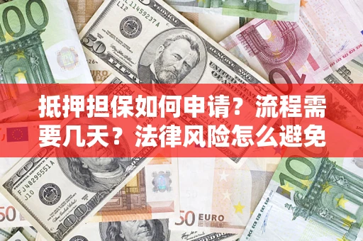 武汉抵押担保如何申请？流程需要几天？法律风险怎么避免？避坑指南