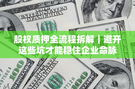 武汉股权质押全流程拆解｜避开这些坑才能稳住企业命脉
