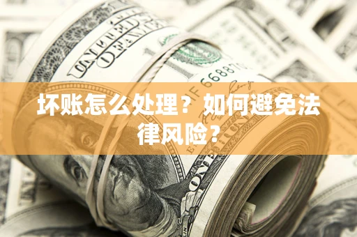 武汉坏账怎么处理？如何避免法律风险？