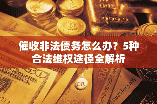 武汉催收非法债务怎么办？5种合法维权途径全解析