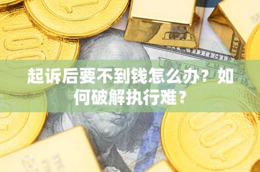 武汉起诉后要不到钱怎么办？如何破解执行难？