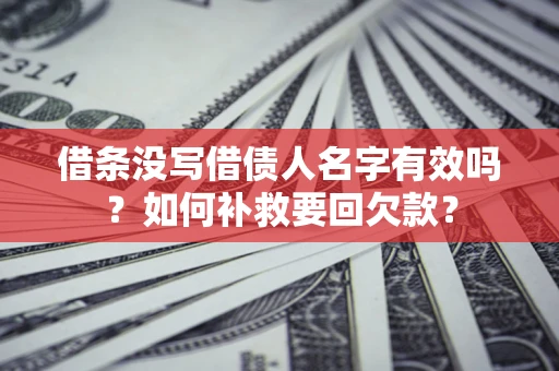 武汉借条没写借债人名字有效吗？如何补救要回欠款？