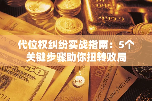 武汉代位权纠纷实战指南：5个关键步骤助你扭转败局