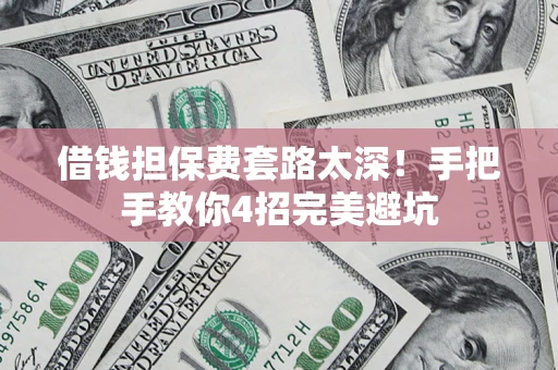 武汉借钱担保费套路太深！手把手教你4招完美避坑