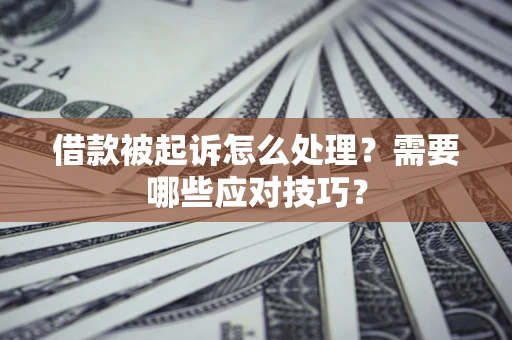 武汉借款被起诉怎么处理？需要哪些应对技巧？