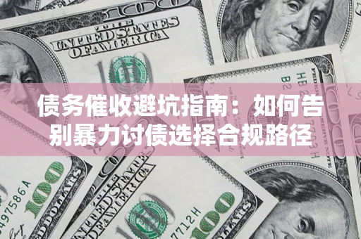 武汉债务催收避坑指南：如何告别暴力讨债选择合规路径