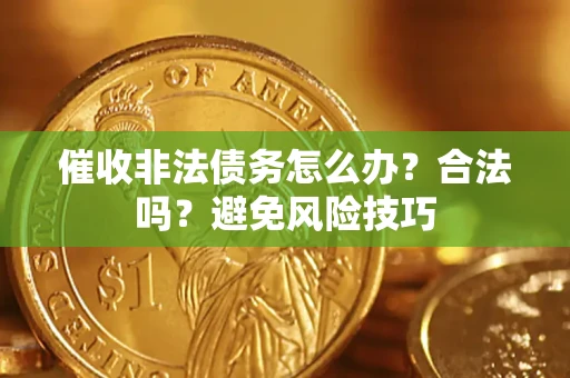 武汉催收非法债务怎么办？合法吗？避免风险技巧