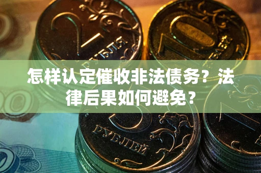 武汉怎样认定催收非法债务？法律后果如何避免？