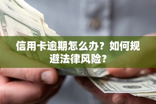 武汉信用卡逾期怎么办？如何规避法律风险？