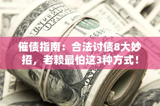武汉催债指南：合法讨债8大妙招，老赖最怕这3种方式！