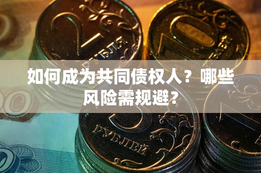 武汉如何成为共同债权人？哪些风险需规避？