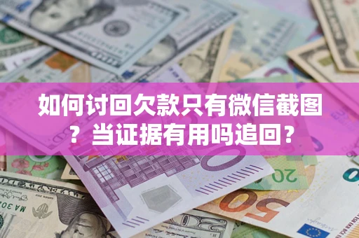 武汉如何讨回欠款只有微信截图？当证据有用吗追回？