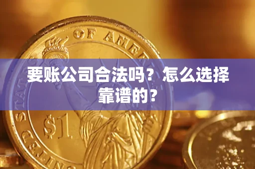 武汉要账公司合法吗？怎么选择靠谱的？